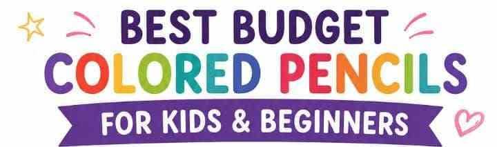 6 Best Budget Colored Pencils for Kids and Beginners: Which Cheap Sets Actually Color Smoothly?